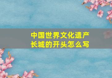 中国世界文化遗产长城的开头怎么写