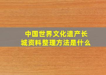 中国世界文化遗产长城资料整理方法是什么