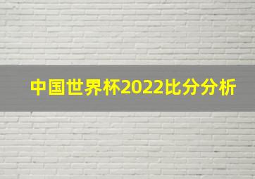 中国世界杯2022比分分析