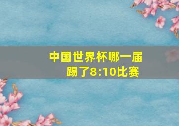 中国世界杯哪一届踢了8:10比赛