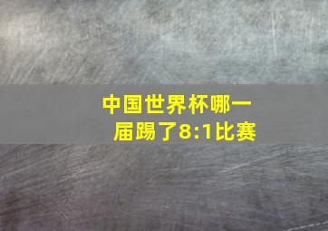 中国世界杯哪一届踢了8:1比赛