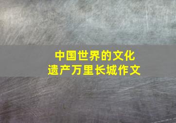 中国世界的文化遗产万里长城作文