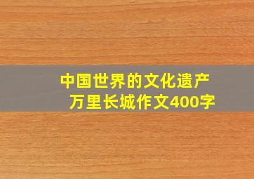 中国世界的文化遗产万里长城作文400字