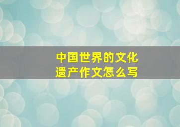 中国世界的文化遗产作文怎么写