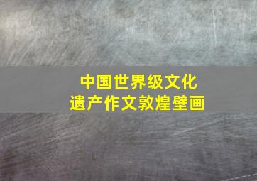 中国世界级文化遗产作文敦煌壁画