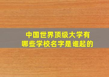 中国世界顶级大学有哪些学校名字是谁起的