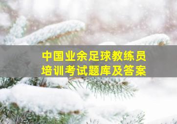 中国业余足球教练员培训考试题库及答案