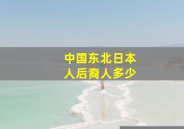 中国东北日本人后裔人多少