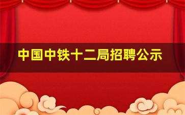 中国中铁十二局招聘公示