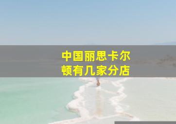 中国丽思卡尔顿有几家分店