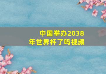 中国举办2038年世界杯了吗视频