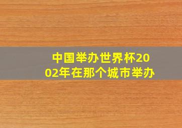 中国举办世界杯2002年在那个城市举办