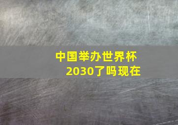 中国举办世界杯2030了吗现在