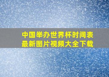 中国举办世界杯时间表最新图片视频大全下载