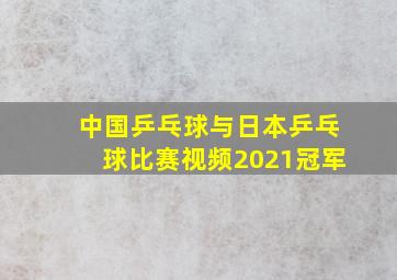 中国乒乓球与日本乒乓球比赛视频2021冠军