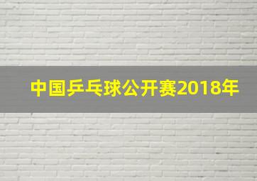 中国乒乓球公开赛2018年