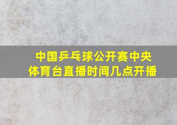 中国乒乓球公开赛中央体育台直播时间几点开播