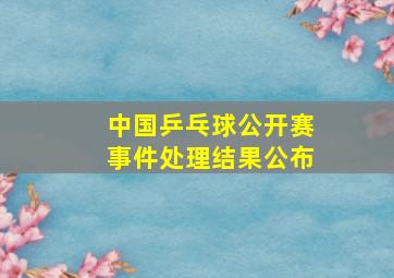 中国乒乓球公开赛事件处理结果公布