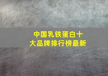 中国乳铁蛋白十大品牌排行榜最新