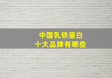 中国乳铁蛋白十大品牌有哪些