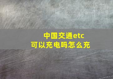 中国交通etc可以充电吗怎么充