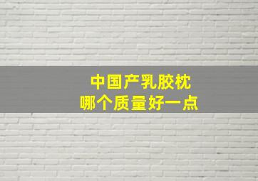 中国产乳胶枕哪个质量好一点