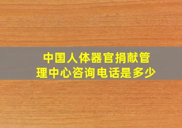 中国人体器官捐献管理中心咨询电话是多少