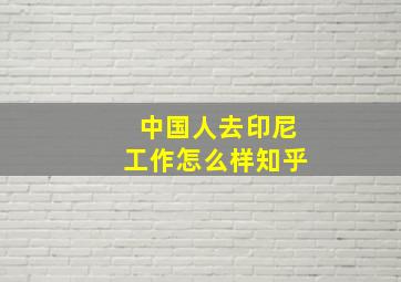 中国人去印尼工作怎么样知乎