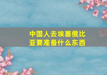 中国人去埃塞俄比亚要准备什么东西