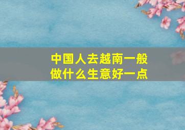 中国人去越南一般做什么生意好一点