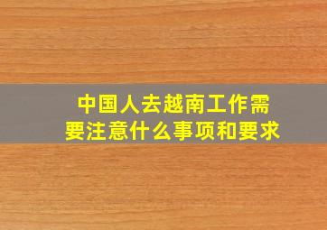 中国人去越南工作需要注意什么事项和要求