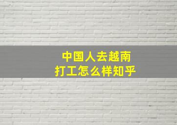 中国人去越南打工怎么样知乎