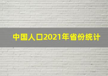 中国人口2021年省份统计