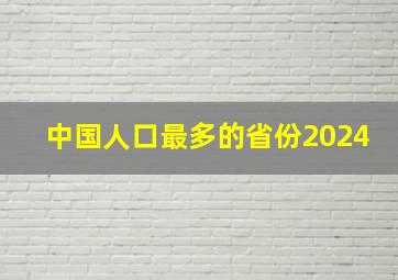 中国人口最多的省份2024