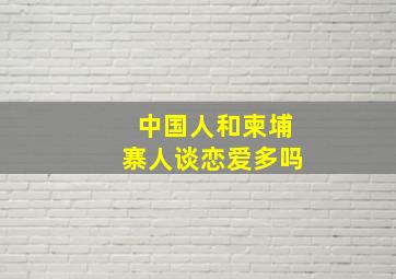 中国人和柬埔寨人谈恋爱多吗