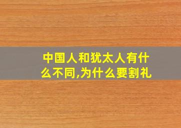 中国人和犹太人有什么不同,为什么要割礼