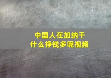 中国人在加纳干什么挣钱多呢视频