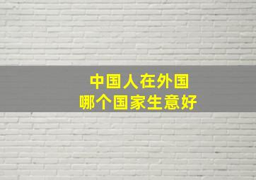 中国人在外国哪个国家生意好