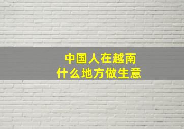 中国人在越南什么地方做生意