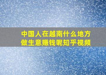 中国人在越南什么地方做生意赚钱呢知乎视频