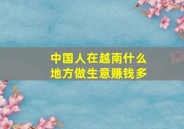 中国人在越南什么地方做生意赚钱多