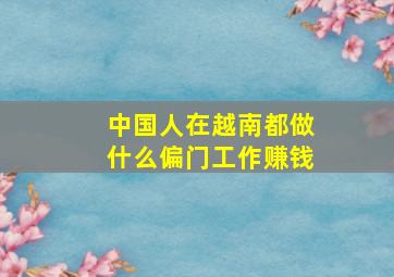 中国人在越南都做什么偏门工作赚钱