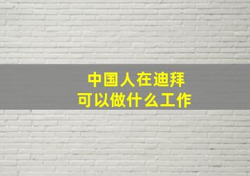 中国人在迪拜可以做什么工作