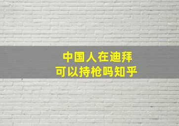 中国人在迪拜可以持枪吗知乎