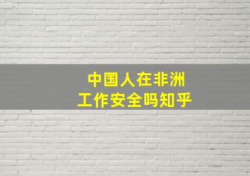 中国人在非洲工作安全吗知乎