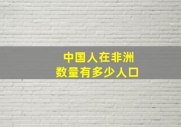 中国人在非洲数量有多少人口