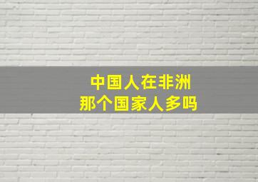 中国人在非洲那个国家人多吗