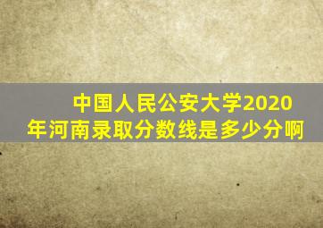 中国人民公安大学2020年河南录取分数线是多少分啊