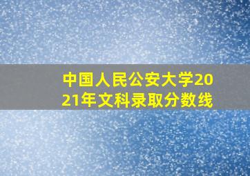 中国人民公安大学2021年文科录取分数线