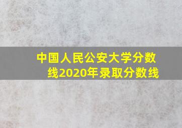 中国人民公安大学分数线2020年录取分数线